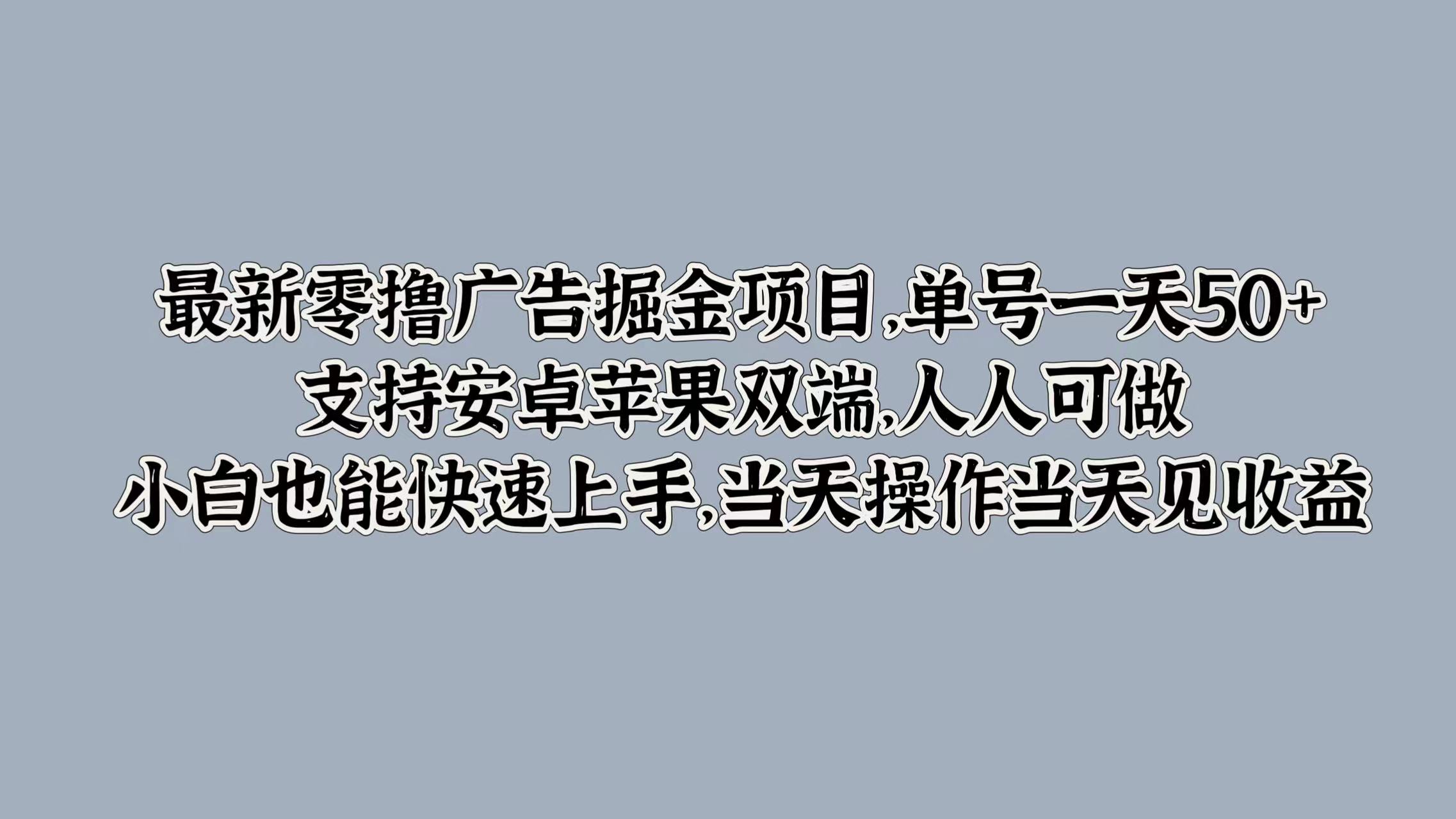 图片[1]-【2024.09.22】最新零撸广告掘金项目，单号一天50+，支持安卓苹果双端，人人可做，小白也能快速上手百度网盘免费下载-芽米宝库