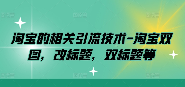图片[1]-【2024.09.22】淘宝的相关引流技术-淘宝双图，改标题，双标题等百度网盘免费下载-芽米宝库