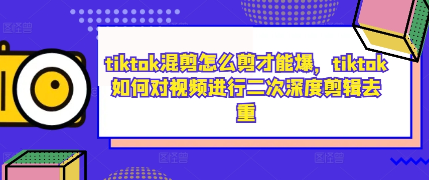 图片[1]-【2024.09.22】tiktok混剪怎么剪才能爆，tiktok如何对视频进行二次深度剪辑去重百度网盘免费下载-芽米宝库