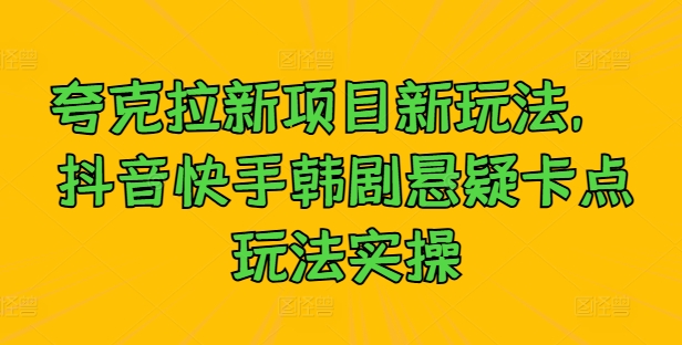 图片[1]-【2024.09.21】夸克拉新项目新玩法， 抖音快手韩剧悬疑卡点玩法实操百度网盘免费下载-芽米宝库