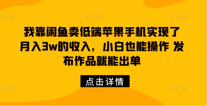 图片[1]-【2024.09.21】我靠闲鱼卖低端苹果手机实现了月入3w的收入，小白也能操作 发布作品就能出单百度网盘免费下载-芽米宝库