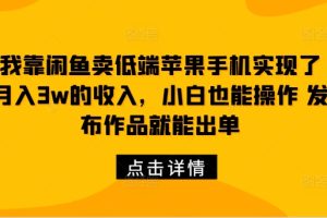 【2024.09.21】我靠闲鱼卖低端苹果手机实现了月入3w的收入，小白也能操作 发布作品就能出单百度网盘免费下载-芽米宝库