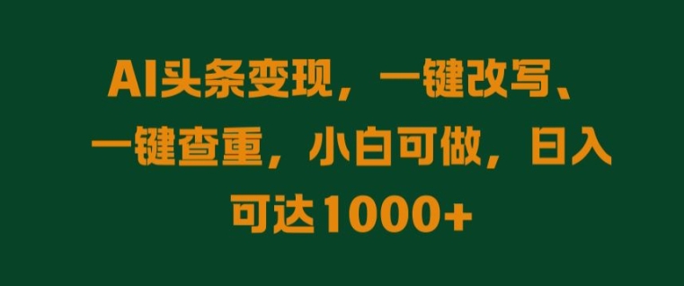 图片[1]-【2024.09.21】AI头条变现，一键改写、一键查重，小白可做，日入可达1k百度网盘免费下载-芽米宝库