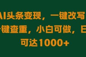 【2024.09.21】AI头条变现，一键改写、一键查重，小白可做，日入可达1k百度网盘免费下载-芽米宝库