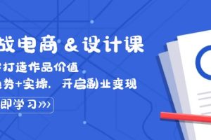 【2024.09.21】实战电商&设计课， 从零打造作品价值，新趋势+实操，开启副业变现百度网盘免费下载-芽米宝库