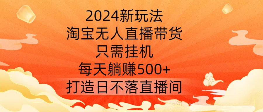 图片[1]-【2024.09.20】2024新玩法，淘宝无人直播带货，只需挂机，每天躺赚500+ 打造日不落直播间百度网盘免费下载-芽米宝库