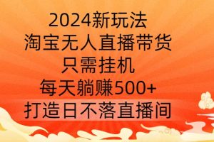 【2024.09.20】2024新玩法，淘宝无人直播带货，只需挂机，每天躺赚500+ 打造日不落直播间百度网盘免费下载-芽米宝库