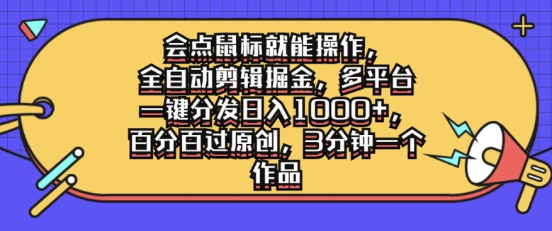 图片[1]-【2024.09.20】会点鼠标就能操作，全自动剪辑掘金，多平台一键分发日入1k，百分百过原创，3分钟一个作品百度网盘免费下载-芽米宝库