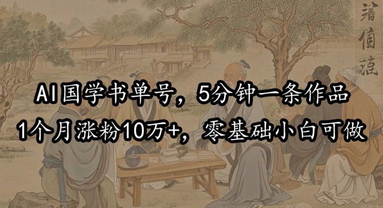 图片[1]-【2024.09.20】AI国学书单号，5分钟一条作品，1个月涨粉10万+，零基础小白可做百度网盘免费下载-芽米宝库