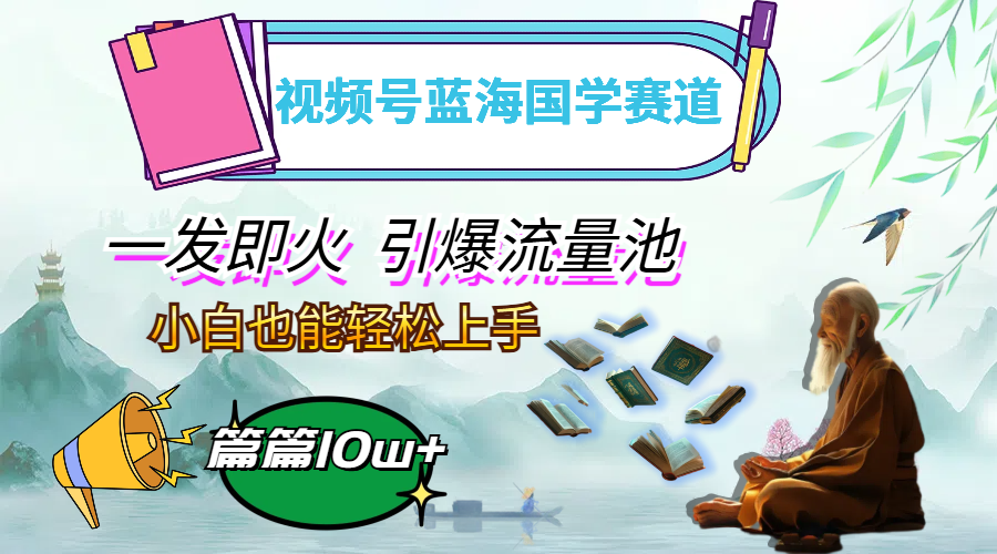 图片[1]-【2024.09.19】视频号蓝海国学赛道，一发即火，引爆流量池，小白也能轻松上手，月入过万百度网盘免费下载-芽米宝库