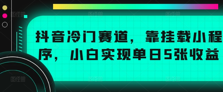 图片[1]-【2024.09.19】抖音冷门赛道，靠挂载小程序，小白实现单日5张收益百度网盘免费下载-芽米宝库