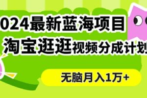 【2024.09.18】2024蓝海项目， 淘宝逛逛视频分成计划，简单无脑搬运，几分钟一个视频，小白月入1万+百度网盘免费下载-芽米宝库
