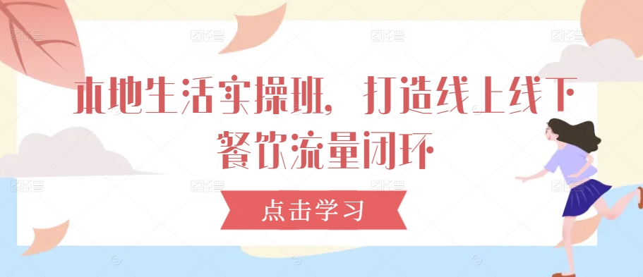 图片[1]-【2024.09.18】本地生活实操班，打造线上线下餐饮流量闭环百度网盘免费下载-芽米宝库