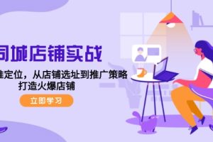 【2024.09.18】同城店铺实战：五步精准定位，从店铺选址到推广策略，打造火爆店铺百度网盘免费下载-芽米宝库
