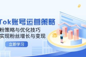 【2024.09.17】TikTok账号运营策略：涨粉策略与优化技巧，快速实现粉丝增长与变现百度网盘免费下载-芽米宝库
