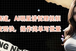 【2024.09.16】蓝海赛道，AI明星讲哲理视频，起号变现快，操作简单可批量百度网盘免费下载-芽米宝库