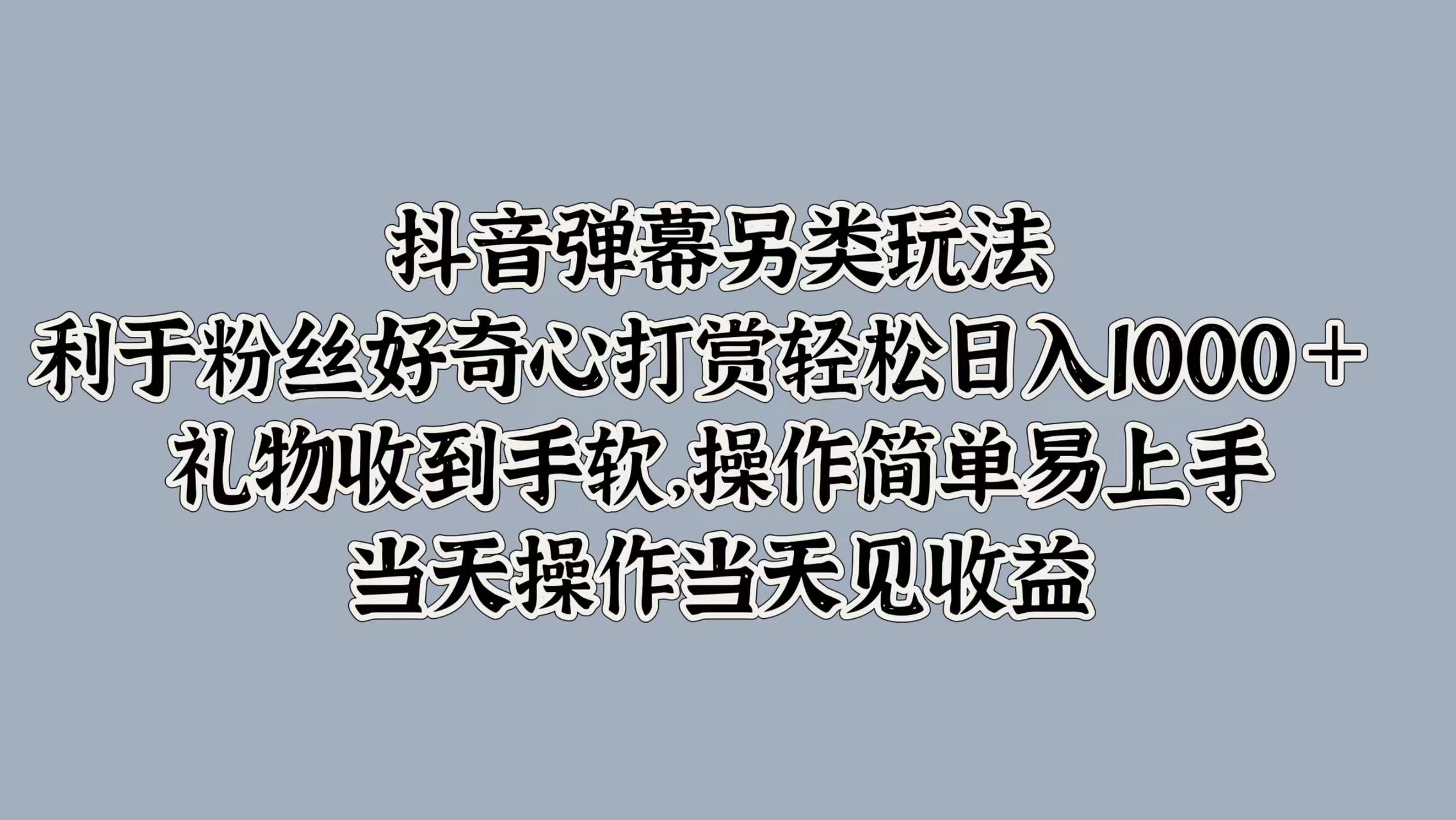 图片[1]-【2024.09.16】抖音弹幕另类玩法，利用粉丝好奇心打赏轻松日入1k+ 礼物收到手软，当天操作当天见收益百度网盘免费下载-芽米宝库