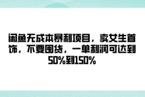 【2024.09.16】闲鱼无成本暴利项目，卖女生首饰，不要囤货，一单利润可达到50%到150%百度网盘免费下载-芽米宝库
