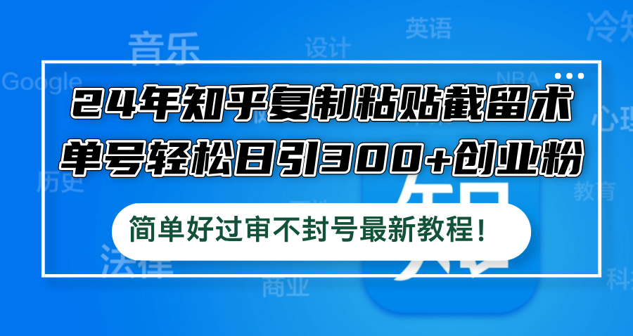 图片[1]-【2024.09.16】24年知乎复制粘贴截留术，单号轻松日引300+创业粉，简单好过审不封号最新教程百度网盘免费下载-芽米宝库