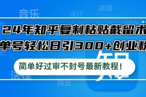 【2024.09.16】24年知乎复制粘贴截留术，单号轻松日引300+创业粉，简单好过审不封号最新教程百度网盘免费下载-芽米宝库