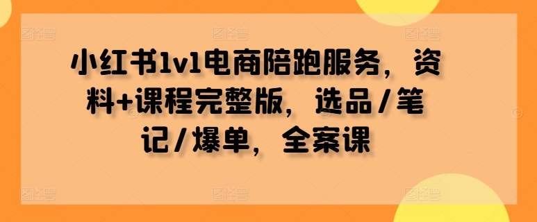 图片[1]-【2024.09.15】小红书1v1电商陪跑服务，资料+课程完整版，选品/笔记/爆单，全案课-芽米宝库