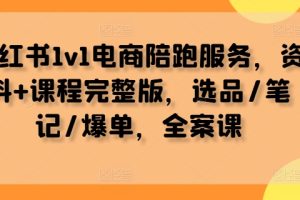 【2024.09.15】小红书1v1电商陪跑服务，资料+课程完整版，选品/笔记/爆单，全案课-芽米宝库