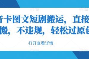 【2024.09.15】抖音卡图文短剧搬运，直接无脑搬，不违规，轻松过原创百度网盘免费下载-芽米宝库