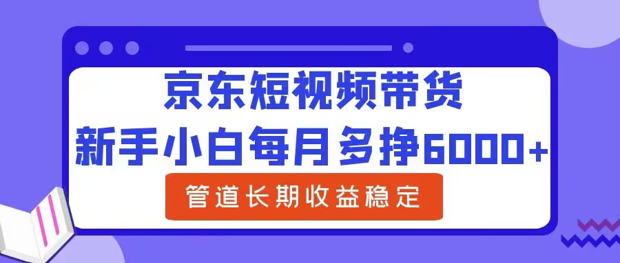 图片[1]-【2024.09.15】新手小白每月多挣6000+京东短视频带货，可管道长期稳定收益百度网盘免费下载-芽米宝库