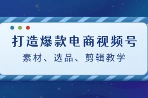 【2024.09.16】打造爆款电商视频号：素材、选品、剪辑教程（附工具）百度网盘免费下载-芽米宝库
