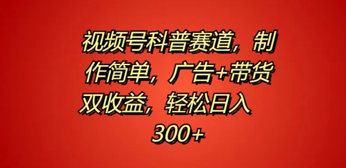 图片[1]-【2024.09.15】视频号科普赛道，制作简单，广告+带货双收益，轻松日入300+百度网盘免费下载-芽米宝库
