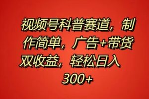 【2024.09.15】视频号科普赛道，制作简单，广告+带货双收益，轻松日入300+百度网盘免费下载-芽米宝库