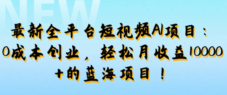 图片[1]-【2024.09.15】最新全平台短视频AI项目：0成本创业，轻松月收益1w+的蓝海项目!百度网盘免费下载-芽米宝库