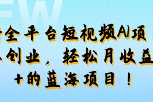【2024.09.15】最新全平台短视频AI项目：0成本创业，轻松月收益1w+的蓝海项目!百度网盘免费下载-芽米宝库