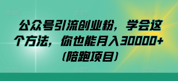 图片[1]-【2024.09.14】公众号引流创业粉，学会这个方法，你也能月入30000+ (陪跑项目)百度网盘免费下载-芽米宝库