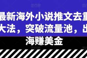 【2024.09.14】最新海外小说推文去重大法，突破流量池，出海赚美金百度网盘免费下载-芽米宝库