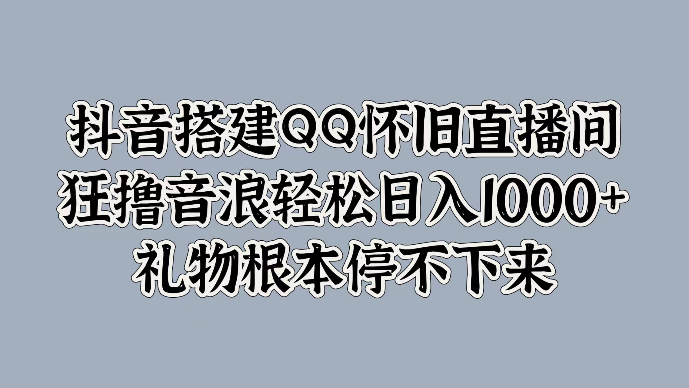 图片[1]-【2024.09.14】抖音搭建QQ怀旧直播间，狂撸音浪轻松日入1k+礼物根本停不下来百度网盘免费下载-芽米宝库