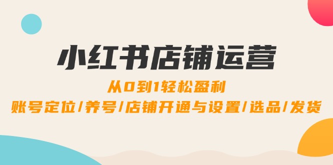 图片[1]-【2024.09.14】小红书店铺运营：0到1轻松盈利，账号定位/养号/店铺开通与设置/选品/发货百度网盘免费下载-芽米宝库