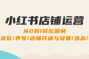 【2024.09.14】小红书店铺运营：0到1轻松盈利，账号定位/养号/店铺开通与设置/选品/发货百度网盘免费下载-芽米宝库