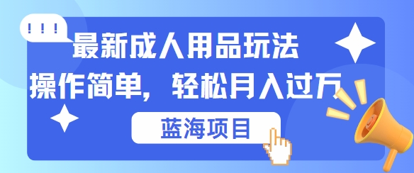 图片[1]-【2024.09.13】最新成人用品项目玩法，操作简单，动动手，轻松日入几百百度网盘免费下载-芽米宝库
