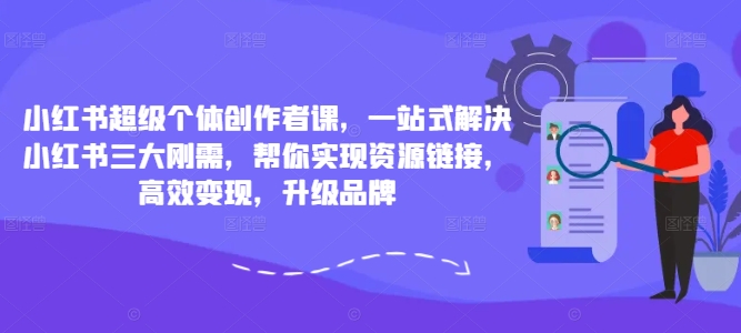 图片[1]-【2024.09.13】小红书超级个体创作者课，一站式解决小红书三大刚需，帮你实现资源链接，高效变现，升级品牌-芽米宝库