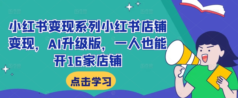 图片[1]-【2024.09.13】小红书变现系列小红书店铺变现，AI升级版，一人也能开16家店铺百度网盘免费下载-芽米宝库