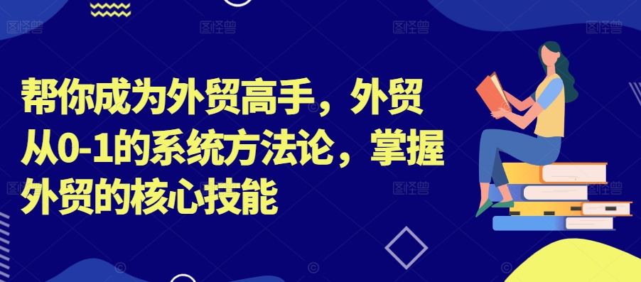 图片[1]-【2024.09.13】帮你成为外贸高手，外贸从0-1的系统方法论，掌握外贸的核心技能百度网盘免费下载-芽米宝库
