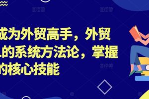 【2024.09.13】帮你成为外贸高手，外贸从0-1的系统方法论，掌握外贸的核心技能百度网盘免费下载-芽米宝库