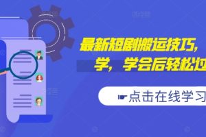 【2024.09.13】最新短剧搬运技巧，新手必学，学会后轻松过原创(抖音/快手搬运)百度网盘免费下载-芽米宝库