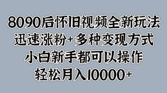 图片[1]-【2024.09.13】8090后怀旧视频全新玩法，迅速涨粉+多种变现方式，小白新手都可以操作百度网盘免费下载-芽米宝库