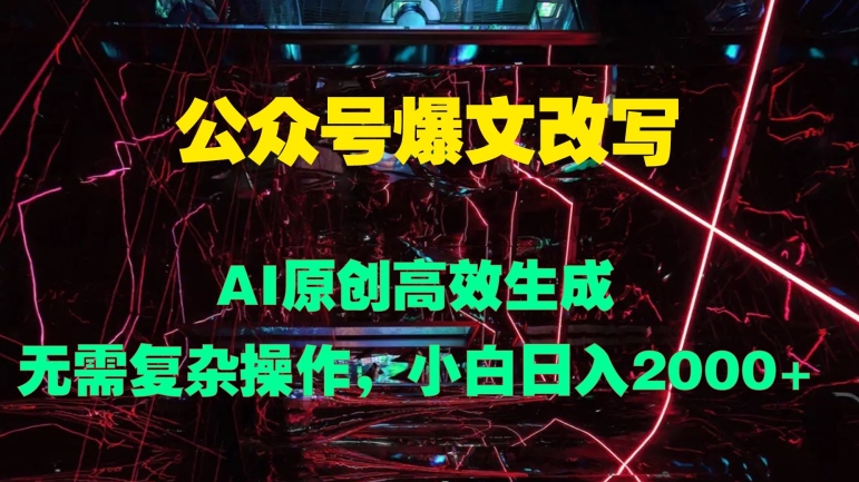 图片[1]-【2024.09.13】公众号爆文改写 AI原创高效生成，无需复杂操作，小白日入几张百度网盘免费下载-芽米宝库