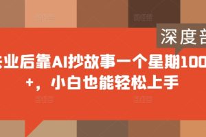 【2024.09.12】失业后靠AI抄故事一个星期1000+，小白也能轻松上手百度网盘免费下载-芽米宝库