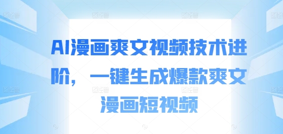 图片[1]-【2024.09.12】AI漫画爽文视频技术进阶，一键生成爆款爽文漫画短视频百度网盘免费下载-芽米宝库