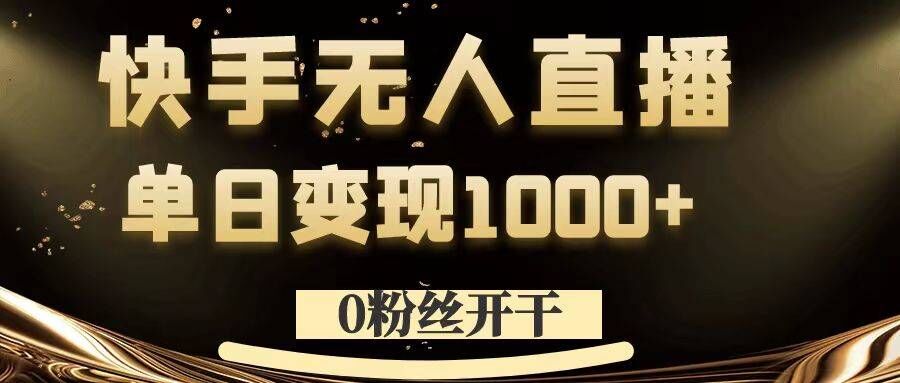 图片[1]-【2024.09.11】0粉丝开干，快手无人直播，单日变现1k+百度网盘免费下载-芽米宝库