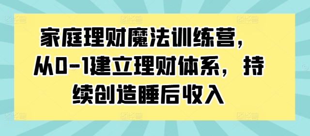 图片[1]-【2024.09.11】家庭理财魔法训练营，从0-1建立理财体系，持续创造睡后收入百度网盘免费下载-芽米宝库